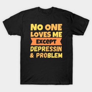 No One Loves Me Except Depression And Problem T-Shirt